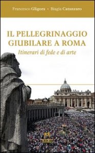 Il pellegrinaggio giubilare a Roma. Itinerari di fede e di arte