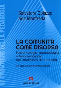 La comunità come risorsa. Epistemologia, metodologia e fenomenologia dell'intervento di comunità. Un approccio interdisciplinare