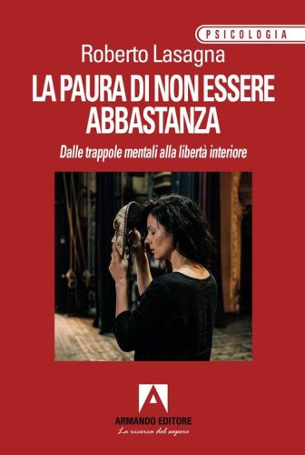 La paura di non essere abbastanza. Dalle trappole mentali alla libert&agrave; interiore