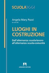 Luoghi in costruzione. Dall'alternanza scuola-lavoro all'alternanza scuola-comunit&agrave;
