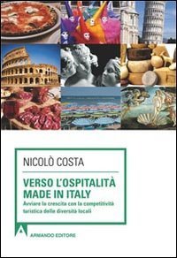 Verso l'ospitalit&agrave; Made in Italy. Avviare la crescita con la competitivit&agrave; turistica delle diverse localit&agrave;