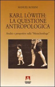 Karl L&ouml;with: la questione antropologica. Analisi e prospettive sulla menschenfrage
