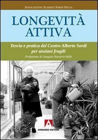 Longevit&agrave; attiva. Teoria e pratica del centro Alberto Sordi per anziani fragili