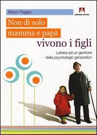 Non solo di mamma e pap&agrave; vivono i figli. Lettera ad un genitore della psychologic generation