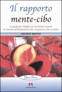 Il rapporto mente-cibo. La guida pi&ugrave; completa sui meccanismi mentali in relazione all'alimentazione dal concepimento alla vecchiaia