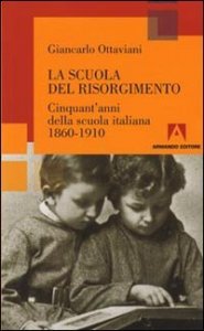 La scuola del Risorgimento. Cinquant'anni della scuola italiana 1860-1910