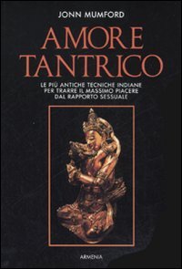 Amore tantrico. Le pi&ugrave; antiche tecniche indiane per trarre il massimo piacere dal rapporto sessuale