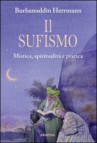 Il sufismo. Mistica, spiritualit&agrave; e pratica