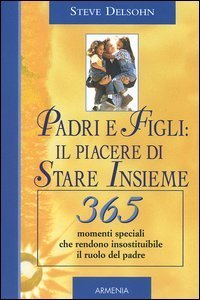Padri e figli: il piacere di stare insieme - 365 momenti speciali che rendono insostituibile il ruolo del padre