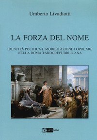 La forza del nome. Identit&agrave; politica e mobilitazione popolare nella Roma tardorepubblicana