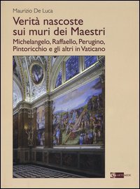 Verit&agrave; nascoste sui muri dei maestri. Michelangelo, Raffaello, Perugino, Pintoricchio e gli altri in Vaticano
