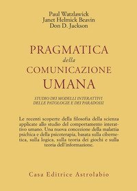 Pragmatica della comunicazione umana - Studio dei modelli interattivi, delle patologie e dei paradossi