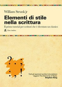 Elementi di stile nella scrittura. Il primo tutorial per scrittori che &egrave; diventato un classico