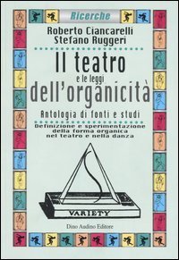 Il teatro e le leggi dell'organicit&agrave;. Antologia di fonti e studi. Definizione e sperimentazione della forma organica nel teatro e nella danza