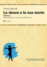 La danza e la sua storia. Valenze culturali, sociali ed estetiche dell'arte della danza in Occidente