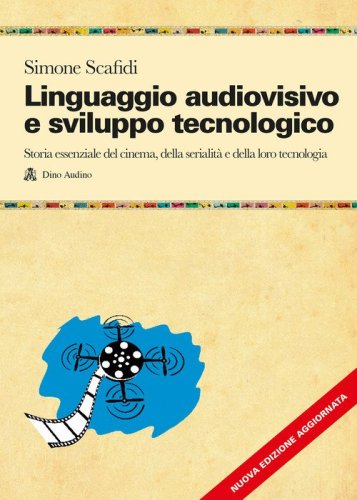 Linguaggio audiovisivo e sviluppo tecnologico. Storia essenziale del cinema, della serialit&agrave; e della loro tecnologia