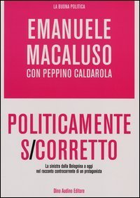 Politicamente s-corretto - La sinistra dalla Bolognina a oggi nel racconto controcorrente di un protagonista