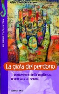 La gioia del perdono - Il sacramento della penitenza presentato ai ragazzi
