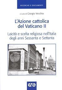 L'Azione cattolica del Vaticano II. Laicit&agrave; e scelta religiosa nell'Italia degli anni Sessanta e Settanta