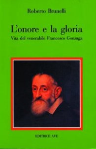 L'onore e la gloria - Vita del venerabile Francesco Gonzaga