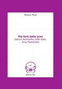 Pi&ugrave; forti delle armi. Dietrich Bonhoeffer, Edith Stein, Jerzy Popieluszko