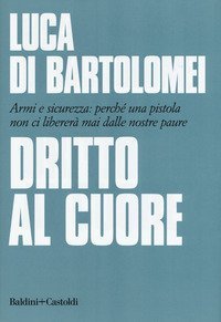 Dritto al cuore. Armi e sicurezza: perch&eacute; una pistola non ci liberer&agrave; mai dalle nostre paure