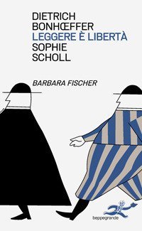 Leggere e libert&agrave;. Dietrich Bonhoeffer. Sophie Scholl