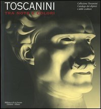 Toscanini tra note e colori - Catalogo della mostra (Milano, 31 marzo-7 ottobre 2007)
