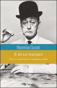 E io lo nacqui. Tot&ograve;, o l'arte della commedia bassa