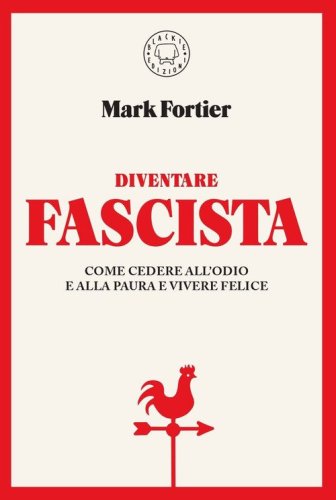 Diventare fascista. Come cedere all'odio e alla paura e vivere felice