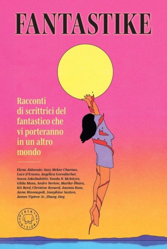 Fantastike. Racconti di scrittrici del fantastico che vi porteranno in un altro mondo