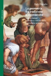 La geometria fra tradizione e innovazione - Temi e modi geometrici nell'et&agrave; della rivoluzione scientifica (1550-1650)