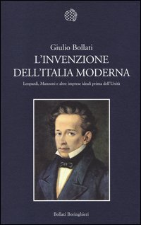 L'invenzione dell'Italia moderna. Leopardi, Manzoni e altre imprese ideali prima dell'Unit&agrave;