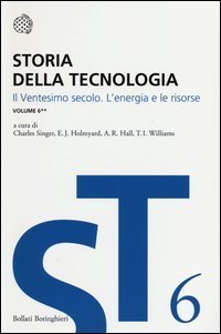 Storia della tecnologia. Vol. 6/2: Il ventesimo secolo. L'energia e le risorse. - Il ventesimo secolo. L'energia e le risorse