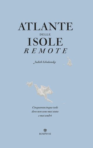 Atlante delle isole remote. Cinquanta isole dove non sono mai stata e mai andr&ograve;