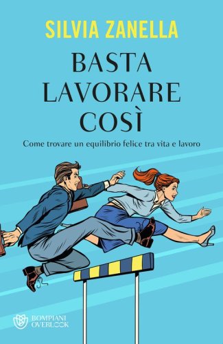 Basta lavorare cos&igrave;. Come trovare un equilibrio felice tra vita e lavoro