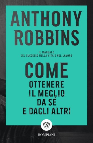Come ottenere il meglio da s&eacute; e dagli altri. Il manuale del successo nella vita e nel lavoro