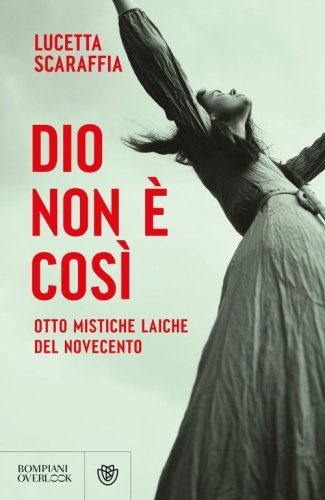 Dio non &egrave; cos&igrave;. Otto mistiche laiche del Novecento