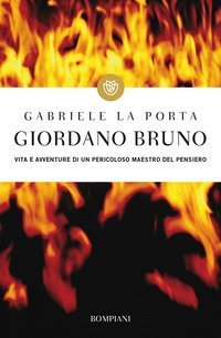 Giordano Bruno - Vita e avventure di un pericoloso maestro del pensiero
