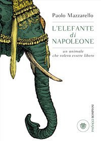 L'elefante di Napoleone. Un animale che voleva essere libero
