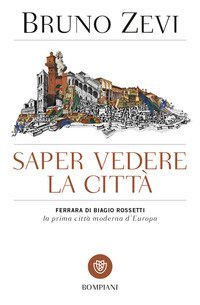 Saper vedere la città.  Ferrara di Biagio Rossetti, «la prima città moderna d'Europa»