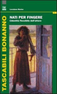 Nati per fingere. L'identit&agrave; flessibile dell'attore