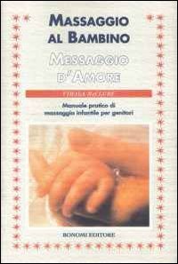 Massaggio al bambino, messaggio d'amore - Manuale pratico di massaggio infantile per genitori