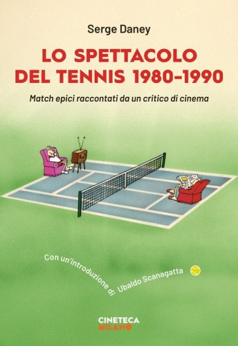 Lo spettacolo del tennis 1980-1990. Match epici raccontati da un critico di cinema