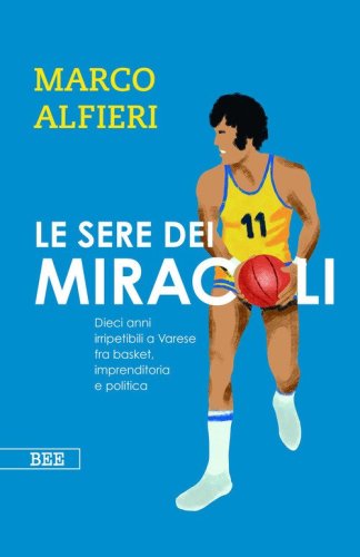 Le sere dei miracoli. Dieci anni imperdibili a Varese fra basket, imprenditoria e politica