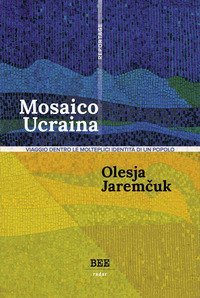 Mosaico Ucraina. Viaggio dentro le molteplici identit&agrave; di un popolo