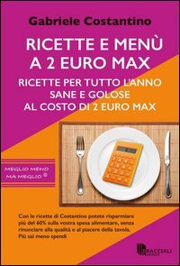 Ricette e men&ugrave; a 2 euro max. Ricette per tutto l'anno sane e golose al costo di 2 euro