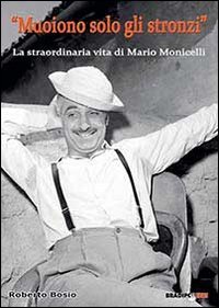 &laquo;Muoiono solo gli stronzi&raquo;. La straordinaria vita di Mario Monicelli