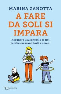 A fare da soli si impara. Insegnare l'autonomia ai figli perch&eacute; crescano forti e sereni