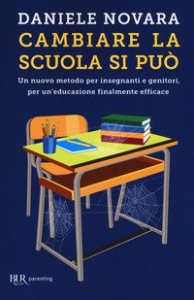 Cambiare la scuola si pu&ograve;. Un nuovo metodo per insegnanti e genitori, per un'educazione finalmente efficace